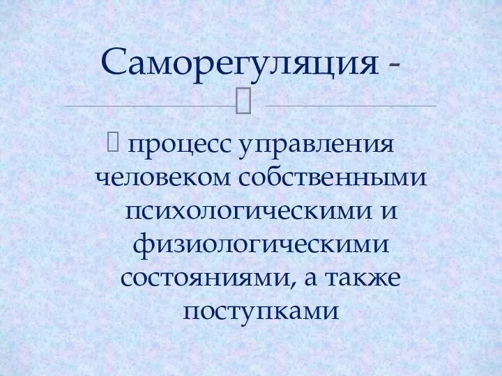 процесс управления человеком собственными психологическими и физиологическими состояниями, а также поступками Саморегуляция -