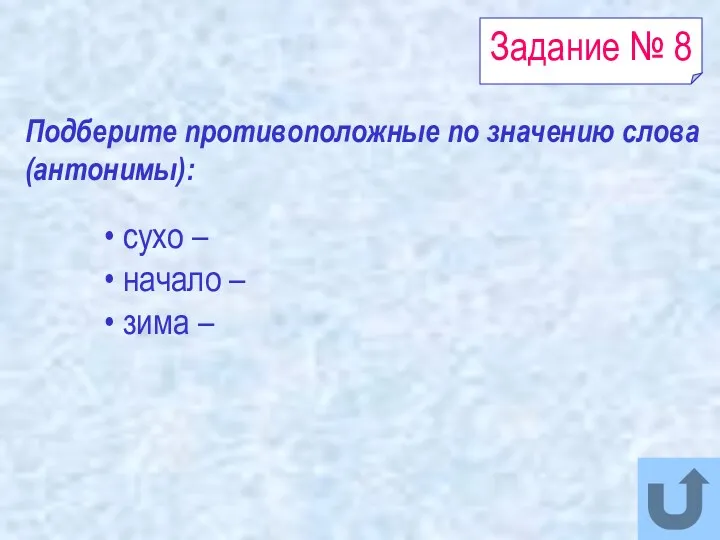 Задание № 8 сухо – начало – зима – Подберите противоположные по значению слова (антонимы):