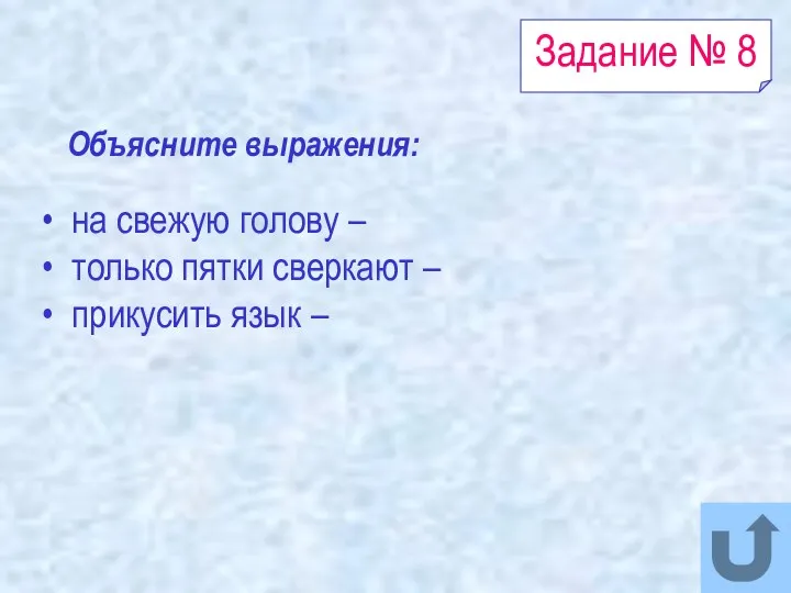 Задание № 8 на свежую голову – только пятки сверкают – прикусить язык – Объясните выражения: