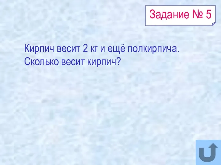 Задание № 5 Кирпич весит 2 кг и ещё полкирпича. Сколько весит кирпич?