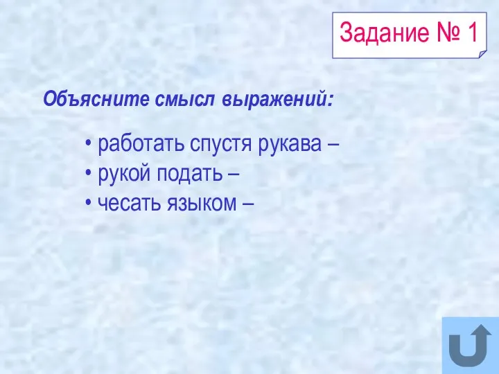 Задание № 1 Объясните смысл выражений: работать спустя рукава – рукой подать – чесать языком –