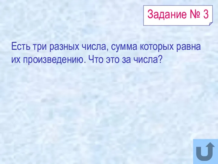 Задание № 3 Есть три разных числа, сумма которых равна их произведению. Что это за числа?