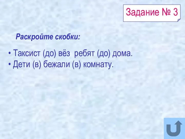 Задание № 3 Раскройте скобки: Таксист (до) вёз ребят (до) дома. Дети (в) бежали (в) комнату.