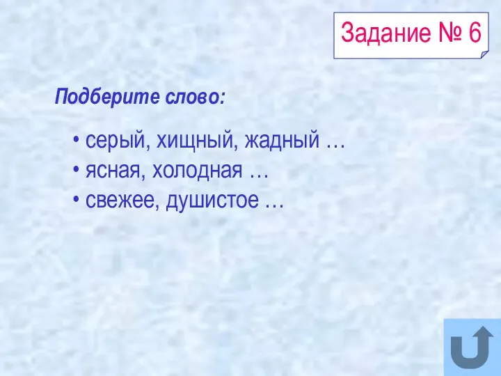 Задание № 6 серый, хищный, жадный … ясная, холодная … свежее, душистое … Подберите слово: