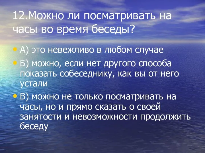 12.Можно ли посматривать на часы во время беседы? А) это