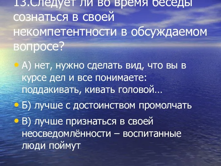 13.Следует ли во время беседы сознаться в своей некомпетентности в обсуждаемом вопросе? А)