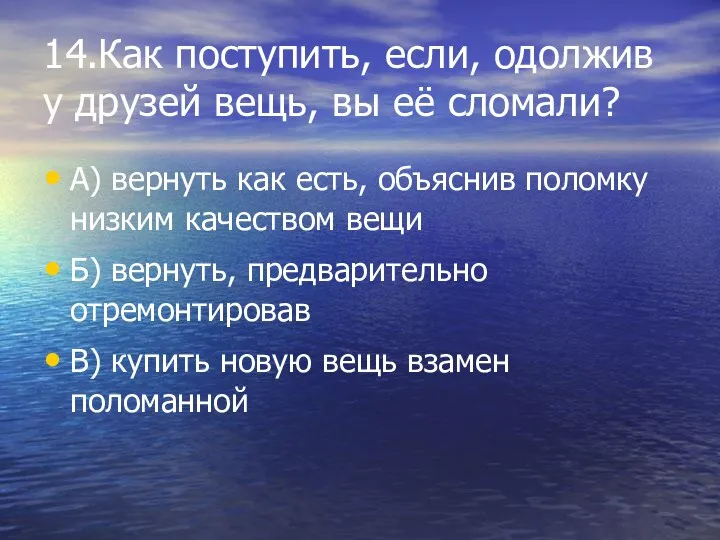 14.Как поступить, если, одолжив у друзей вещь, вы её сломали? А) вернуть как