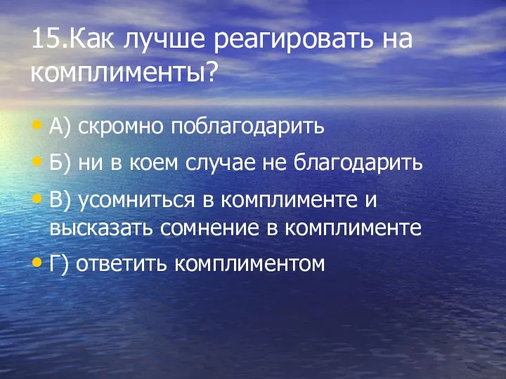 15.Как лучше реагировать на комплименты? А) скромно поблагодарить Б) ни в коем случае