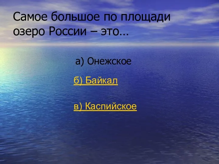 Самое большое по площади озеро России – это… а) Онежское б) Байкал в) Каспийское