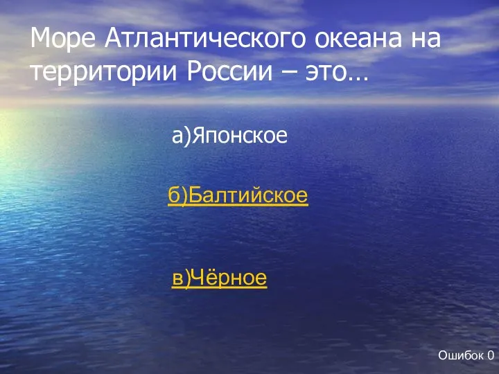 Море Атлантического океана на территории России – это… а)Японское б)Балтийское в)Чёрное Ошибок 0