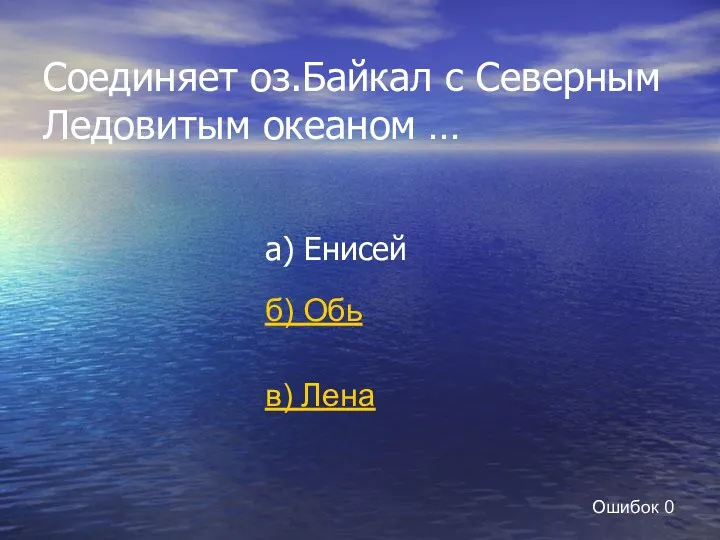 Соединяет оз.Байкал с Северным Ледовитым океаном … а) Енисей б) Обь в) Лена Ошибок 0