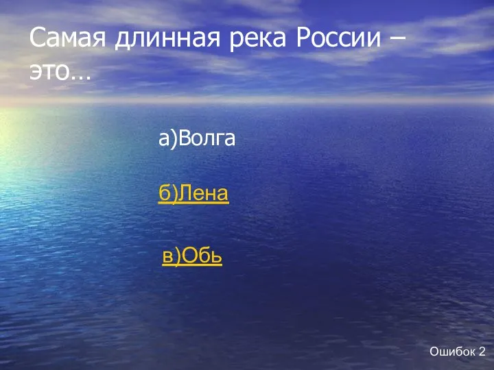 Самая длинная река России – это… а)Волга б)Лена в)Обь Ошибок 2