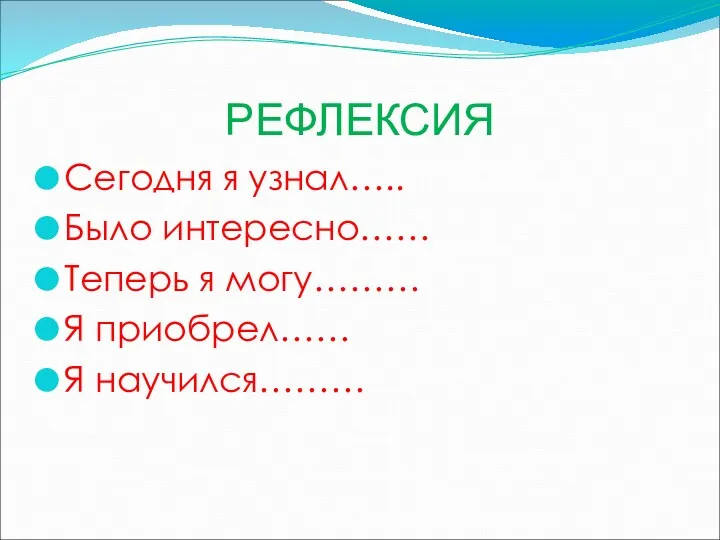 РЕФЛЕКСИЯ Сегодня я узнал….. Было интересно…… Теперь я могу……… Я приобрел…… Я научился………