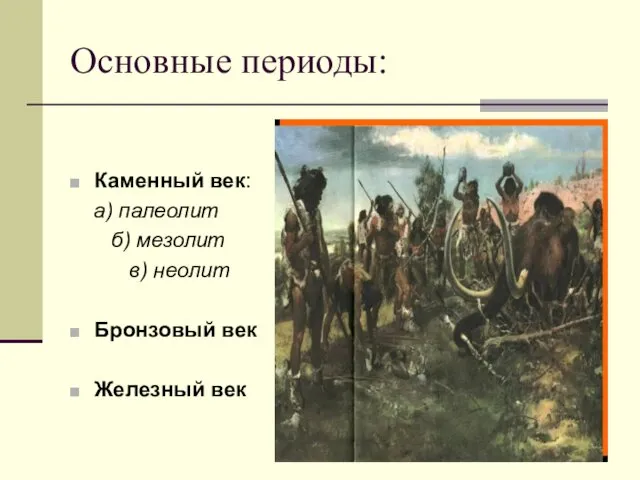 Основные периоды: Каменный век: а) палеолит б) мезолит в) неолит Бронзовый век Железный век