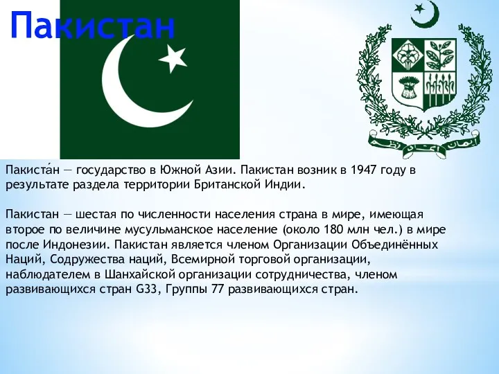 Пакиста́н — государство в Южной Азии. Пакистан возник в 1947 году в результате