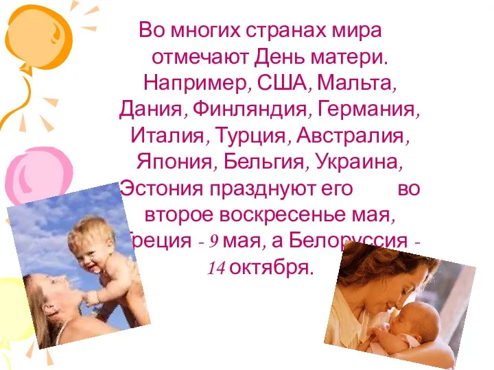 Во многих странах мира отмечают День матери. Например, США, Мальта, Дания, Финляндия, Германия,