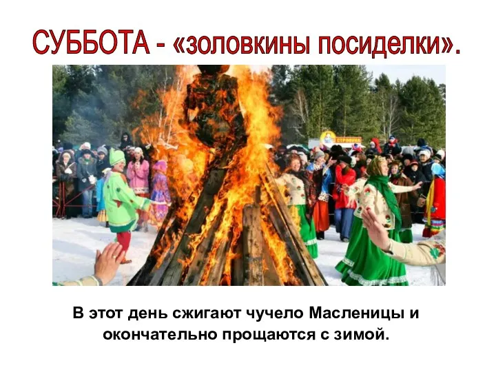 СУББОТА - «золовкины посиделки». В этот день сжигают чучело Масленицы и окончательно прощаются с зимой.