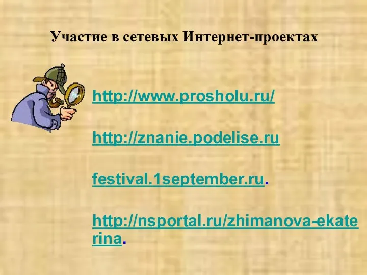 Участие в сетевых Интернет-проектах http://www.prosholu.ru/ http://znanie.podelise.ru festival.1september.ru. http://nsportal.ru/zhimanova-ekaterina.