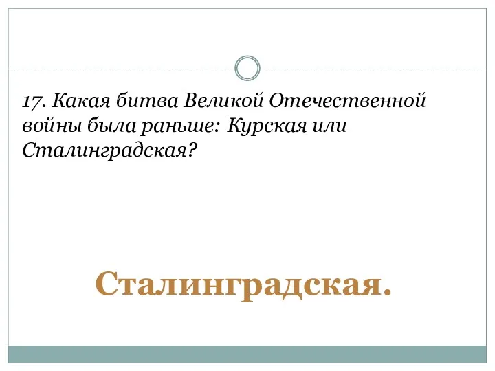 17. Какая битва Великой Отечественной войны была раньше: Курская или Сталинградская? Сталинградская.