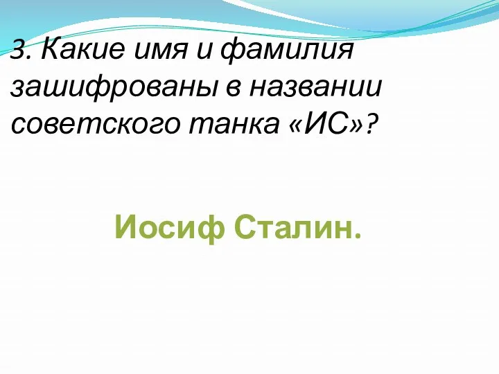 3. Какие имя и фамилия зашифрованы в названии советского танка «ИС»? Иосиф Сталин.