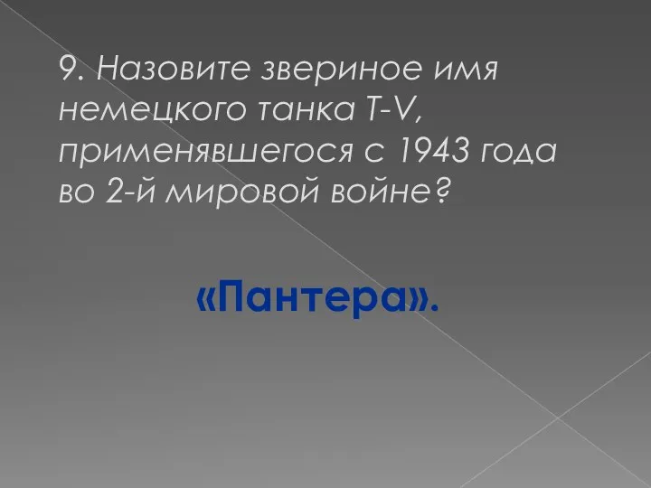 9. Назовите звериное имя немецкого танка T-V, применявшегося с 1943 года во 2-й мировой войне? «Пантера».