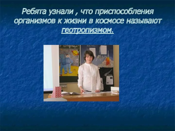 Ребята узнали , что приспособления организмов к жизни в космосе называют геотропизмом.