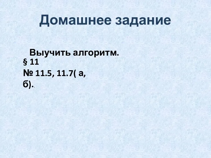 Домашнее задание Выучить алгоритм. § 11 № 11.5, 11.7( а, б).,