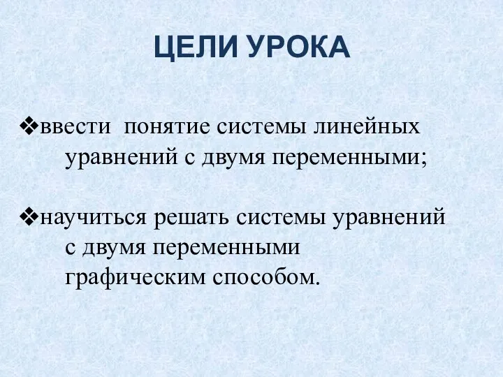 ЦЕЛИ УРОКА ввести понятие системы линейных уравнений с двумя переменными;