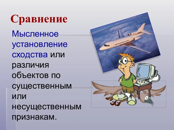 Сравнение Мысленное установление сходства или различия объектов по существенным или несущественным признакам.