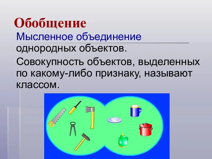 Обобщение Мысленное объединение однородных объектов. Совокупность объектов, выделенных по какому-либо признаку, называют классом.