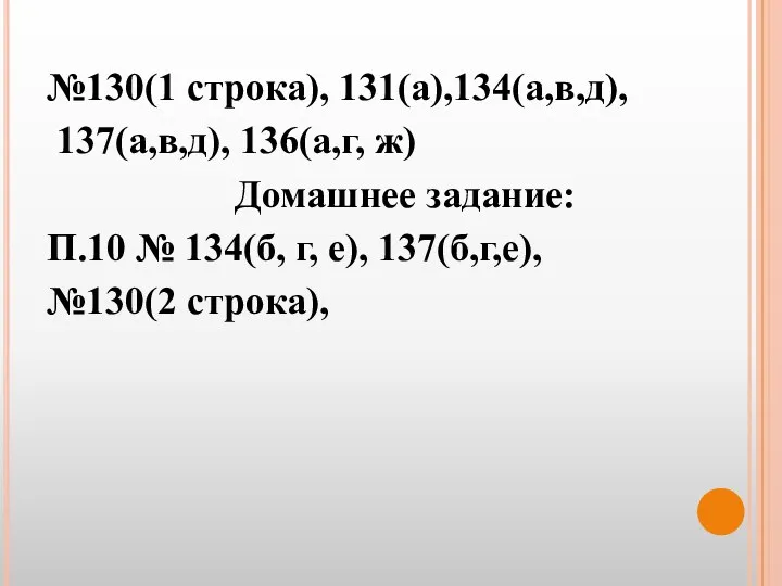 №130(1 строка), 131(а),134(а,в,д), 137(а,в,д), 136(а,г, ж) Домашнее задание: П.10 № 134(б, г, е), 137(б,г,е), №130(2 строка),