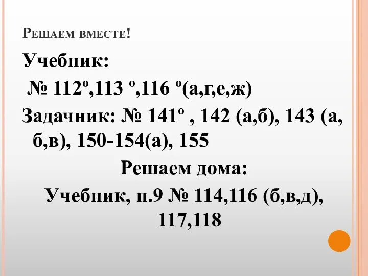 Решаем вместе! Учебник: № 112º,113 º,116 º(а,г,е,ж) Задачник: № 141º