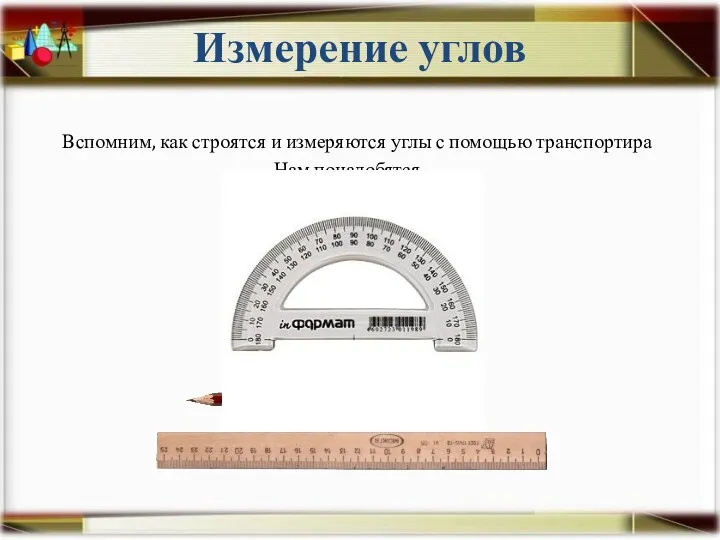 Измерение углов Вспомним, как строятся и измеряются углы с помощью транспортира Нам понадобятся…