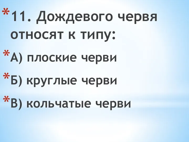 11. Дождевого червя относят к типу: А) плоские черви Б) круглые черви В) кольчатые черви