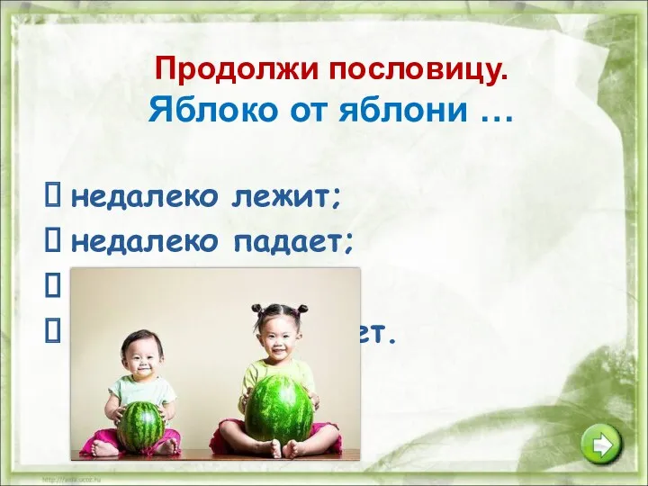 Продолжи пословицу. Яблоко от яблони … недалеко лежит; недалеко падает; далеко лежит; далеко отскакивает.