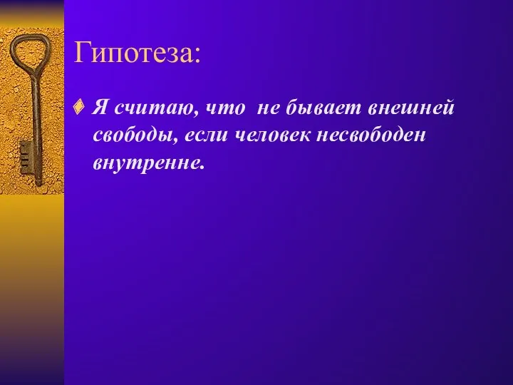 Гипотеза: Я считаю, что не бывает внешней свободы, если человек несвободен внутренне.