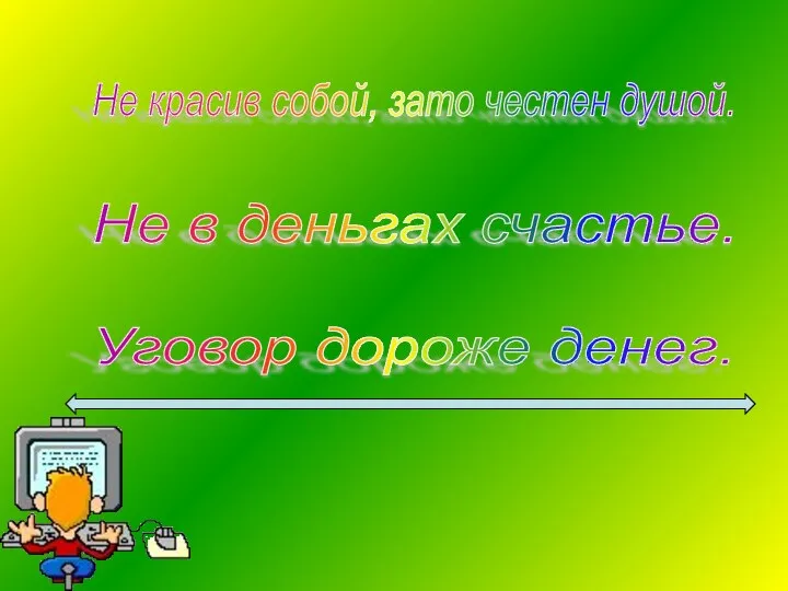 Не красив собой, зато честен душой. Не в деньгах счастье. Уговор дороже денег.