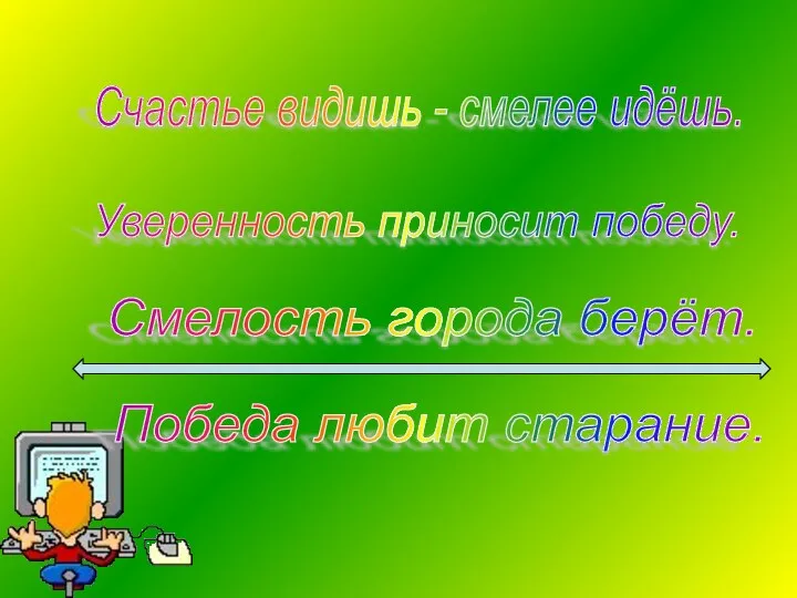 Счастье видишь - смелее идёшь. Уверенность приносит победу. Победа любит старание. Смелость города берёт.