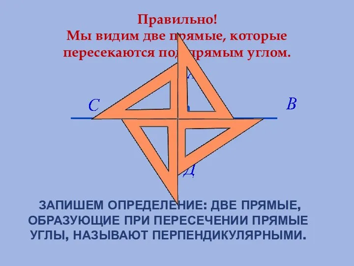 Запишем определение: две прямые, образующие при пересечении прямые углы, называют