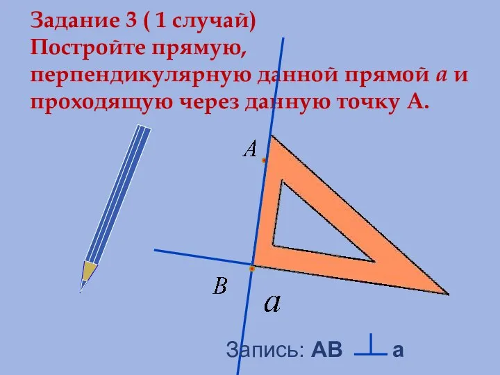 Задание 3 ( 1 случай) Постройте прямую, перпендикулярную данной прямой