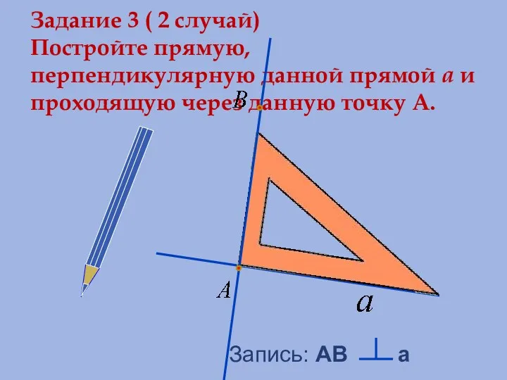 Задание 3 ( 2 случай) Постройте прямую, перпендикулярную данной прямой