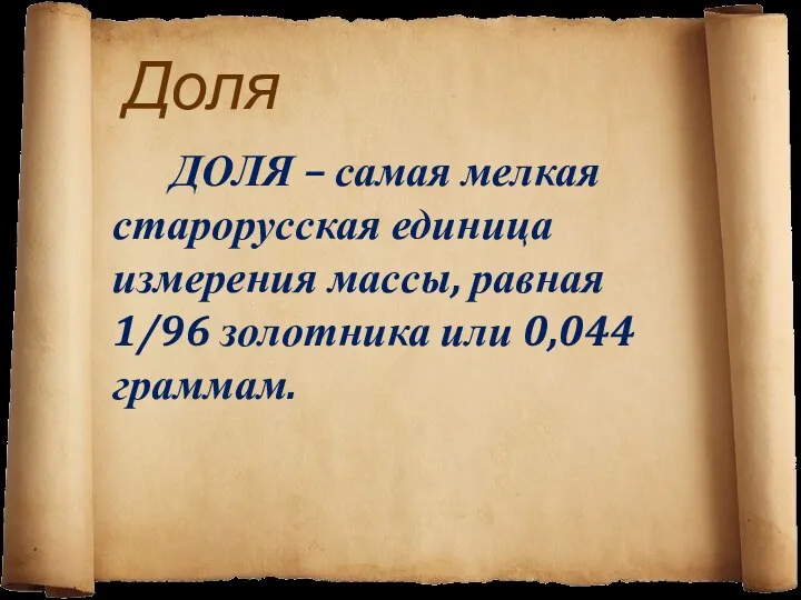 Доля ДОЛЯ – самая мелкая старорусская единица измерения массы, равная 1/96 золотника или 0,044 граммам.