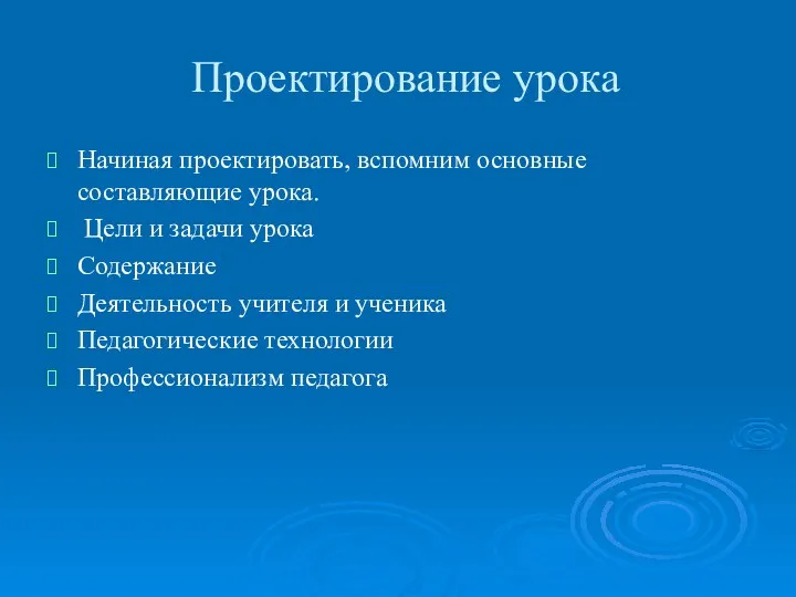 Проектирование урока Начиная проектировать, вспомним основные составляющие урока. Цели и