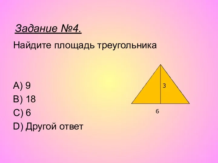 Найдите площадь треугольника A) 9 B) 18 C) 6 D) Другой ответ 3 6 Задание №4.