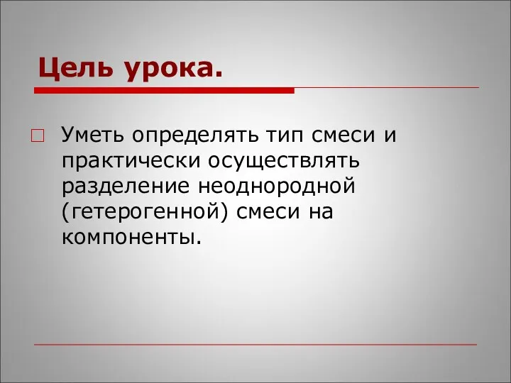 Цель урока. Уметь определять тип смеси и практически осуществлять разделение неоднородной (гетерогенной) смеси на компоненты.