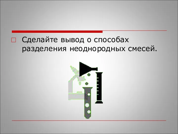 Сделайте вывод о способах разделения неоднородных смесей.