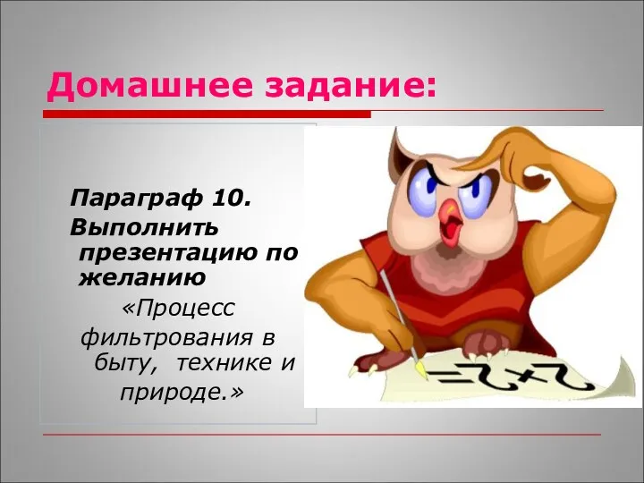 Домашнее задание: Параграф 10. Выполнить презентацию по желанию «Процесс фильтрования в быту, технике и природе.»