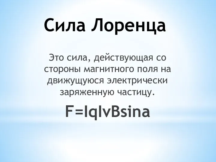 Сила Лоренца Это сила, действующая со стороны магнитного поля на движущуюся электрически заряженную частицу. F=IqIvBsina