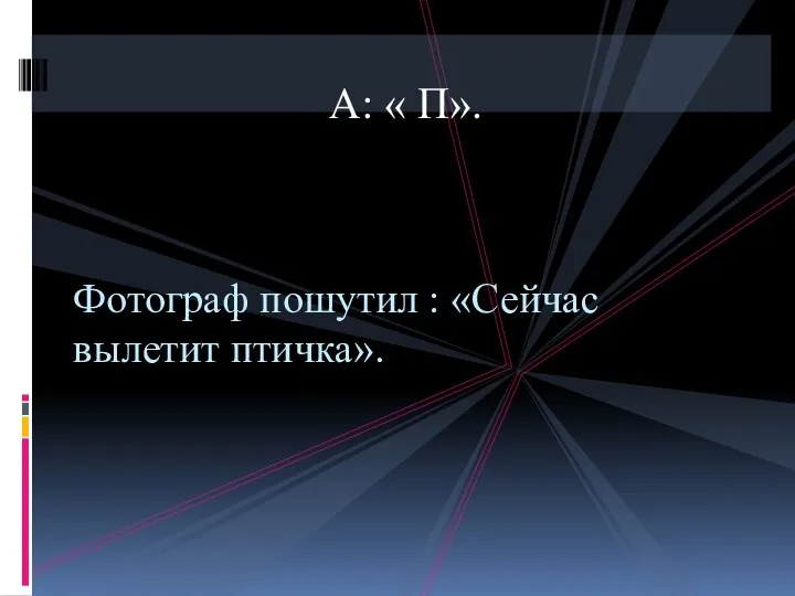 А: « П». Фотограф пошутил : «Сейчас вылетит птичка».