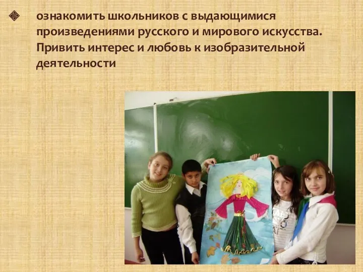 ознакомить школьников с выдающимися произведениями русского и мирового искусства. Привить интерес и любовь к изобразительной деятельности